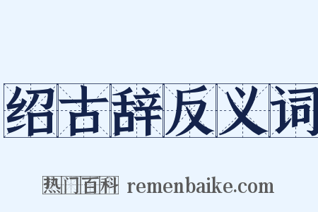 绍古辞反义词是什么意思的图片